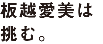 板越愛美は挑む。