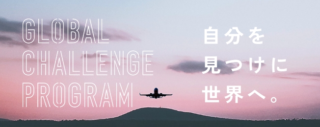 GLOBAL CHALLENGE PROGRAM 自分を見つけに世界へ。