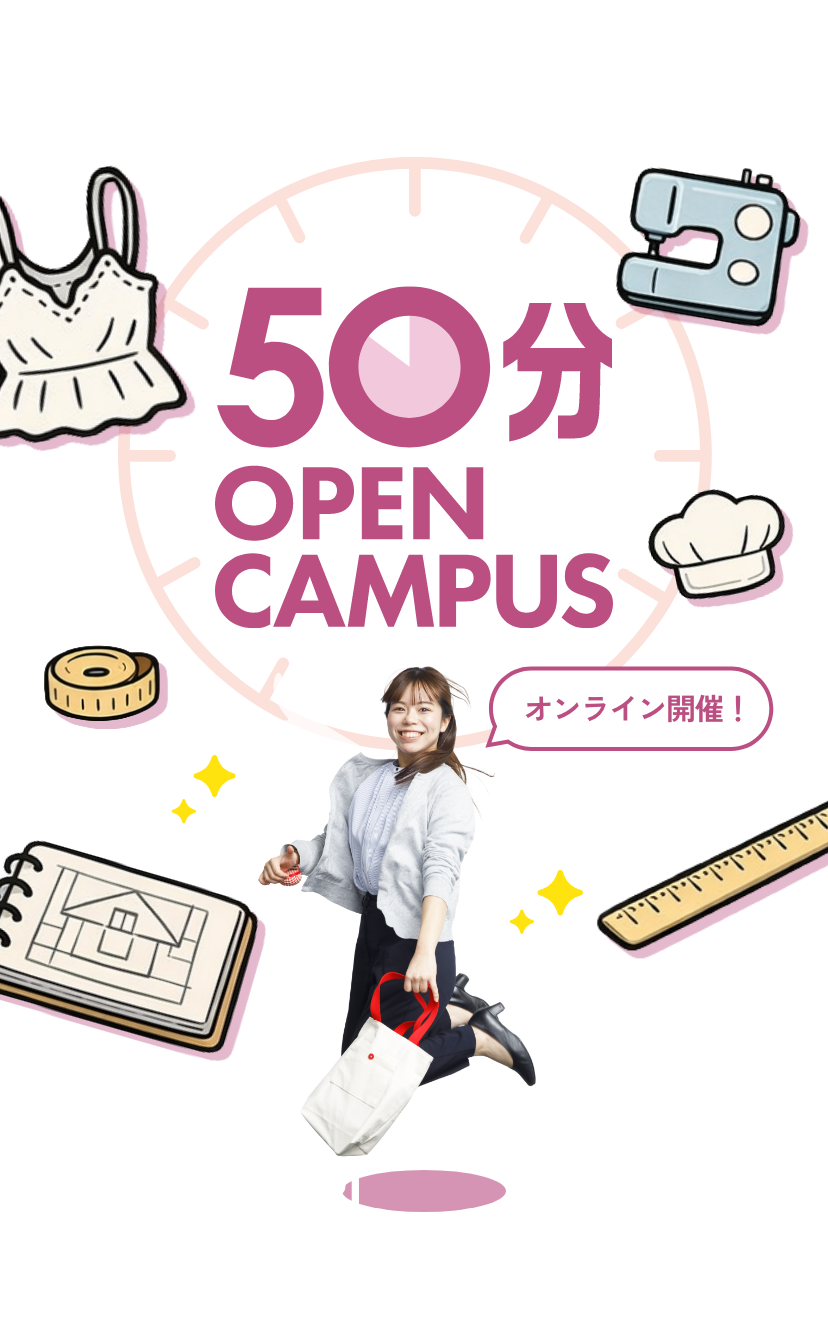 50分オープンキャンパス　あなたも衣食住のプロになれる！　5.29FRI 16:30START