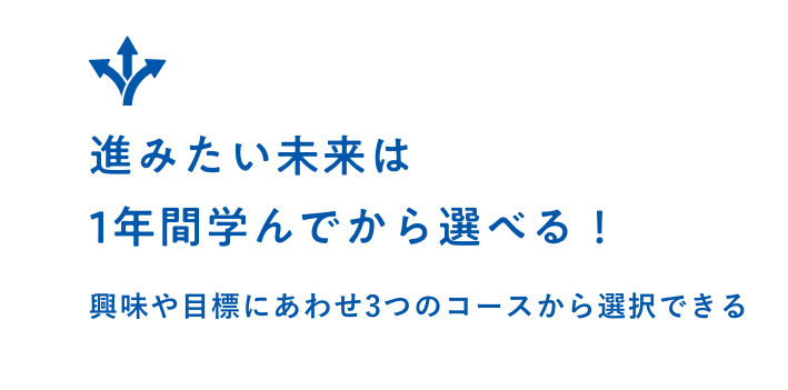 進みたい未来は1年間学んでから選べる！興味や目標にあわせ3つのコースから選択できる