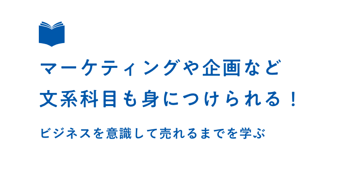 マーケティングや企画など文系科目も身につけられる！ビジネスを意識して売れるまでを学ぶ