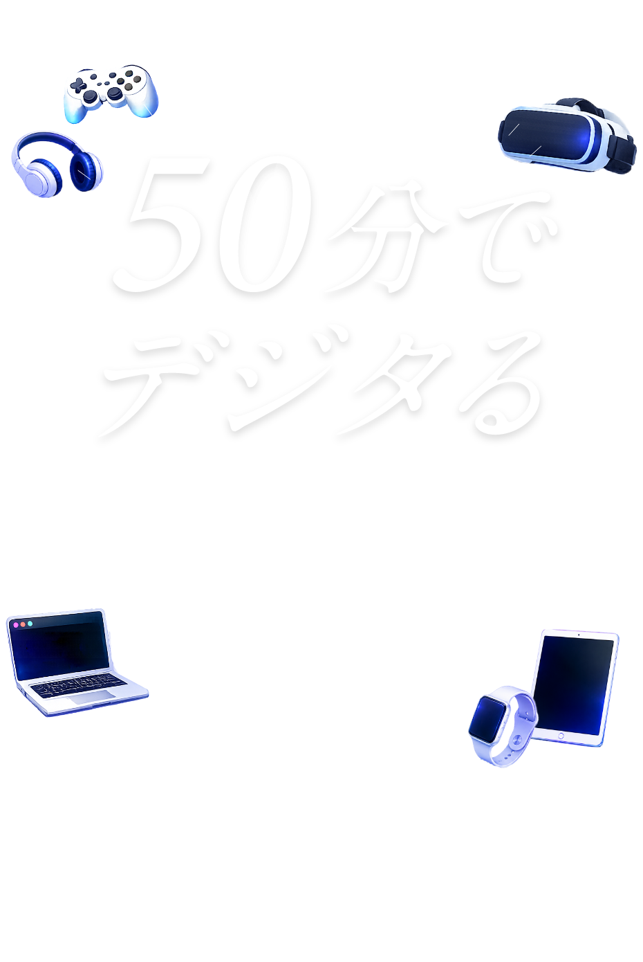 50分でデジタる ONLINE OPEN CAMPUS 8.21FRI・8.28FRI・9.11FRI 16:30START