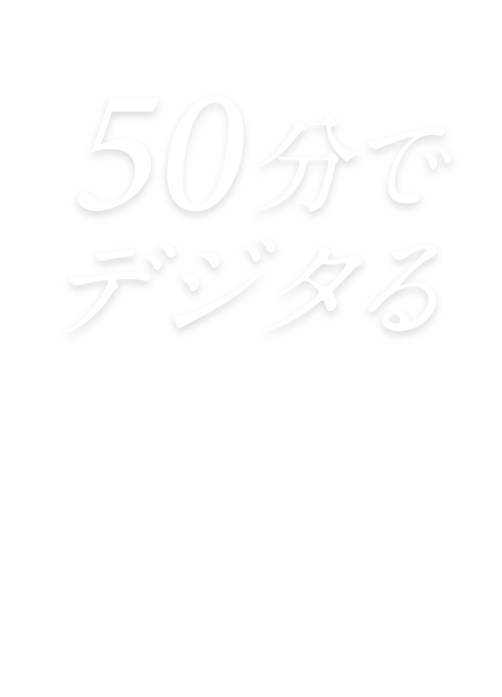 50分でデジタる ONLINE OPEN CAMPUS 8.21FRI・8.28FRI・9.11FRI 16:30〜17:20