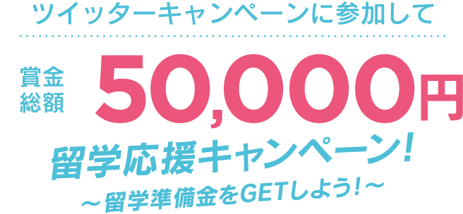 ツイッターキャンペーンに参加して 賞金総額50,000円留学応援キャンペーン!～留学準備金をGETしよう！～